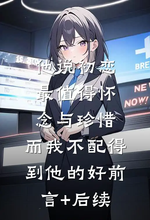 他说初恋最值得怀念与珍惜，而我不配得到他的好前言+后续