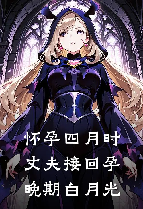 怀孕四月时，丈夫接回孕晚期白月光