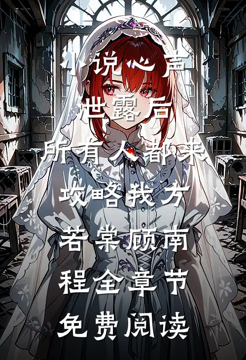 小说心声泄露后，所有人都来攻略我方若棠顾南程全章节免费阅读
