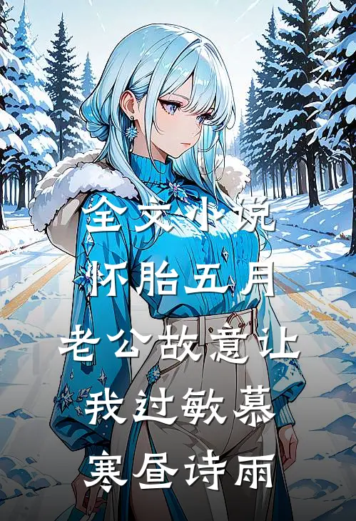 全文小说怀胎五月，老公故意让我过敏慕寒昼诗雨