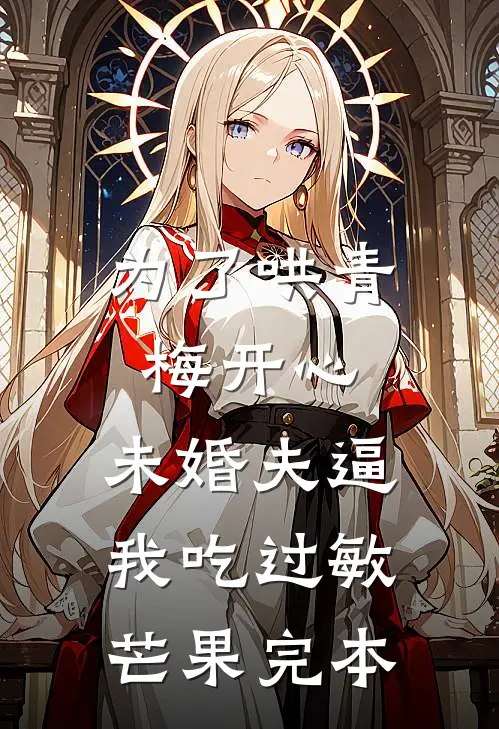 为了哄青梅开心，未婚夫逼我吃过敏芒果完本