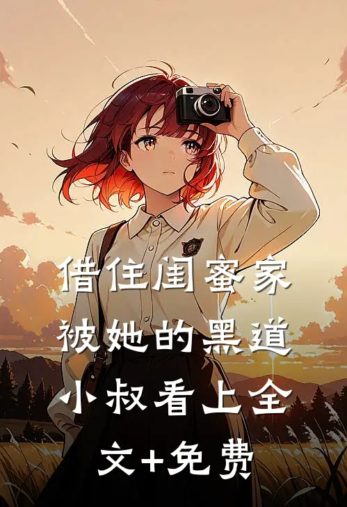 借住闺蜜家，被她的黑道小叔看上全文+免费
