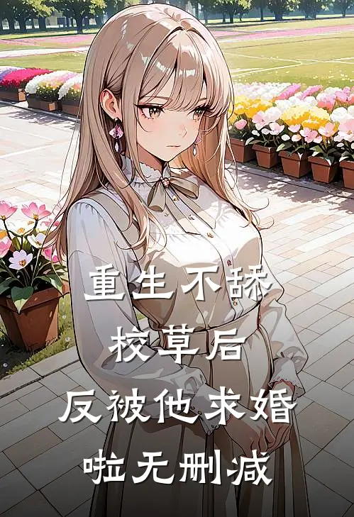 重生不舔校草后，反被他求婚啦无删减