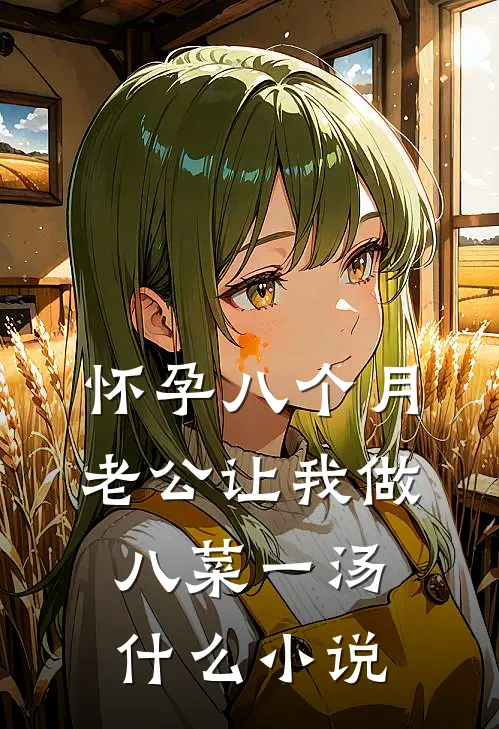 怀孕八个月，老公让我做八菜一汤什么小说