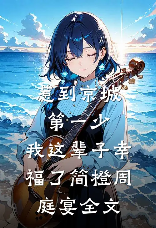 惹到京城第一少，我这辈子幸福了简橙周庭宴全文