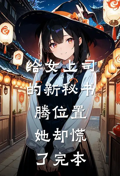 给女上司的新秘书腾位置，她却慌了完本
