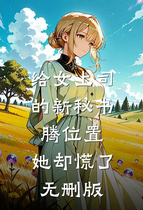 给女上司的新秘书腾位置，她却慌了无删版