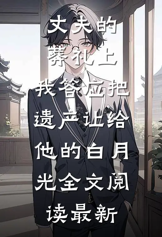 丈夫的葬礼上，我答应把遗产让给他的白月光全文阅读最新