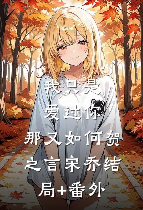 我只是爱过你，那又如何贺之言宋乔结局+番外