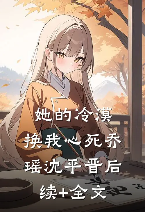她的冷漠，换我心死乔瑶沈平晋后续+全文