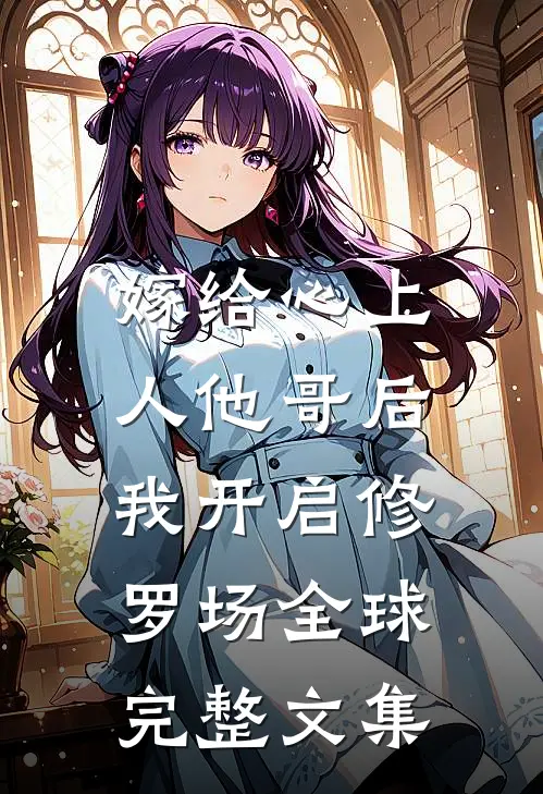 嫁给心上人他哥后，我开启修罗场全球完整文集