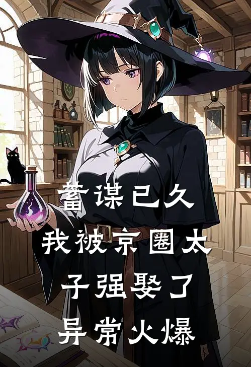 蓄谋已久，我被京圈太子强娶了异常火爆