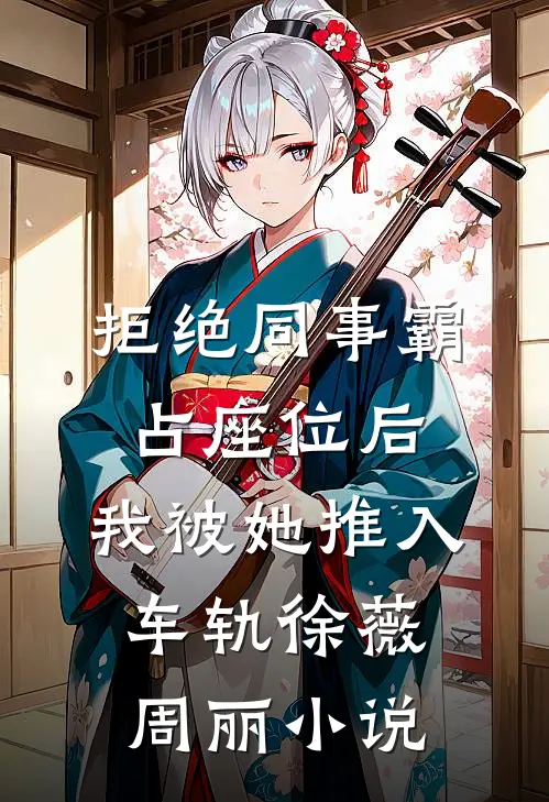 拒绝同事霸占座位后，我被她推入车轨徐薇周丽小说