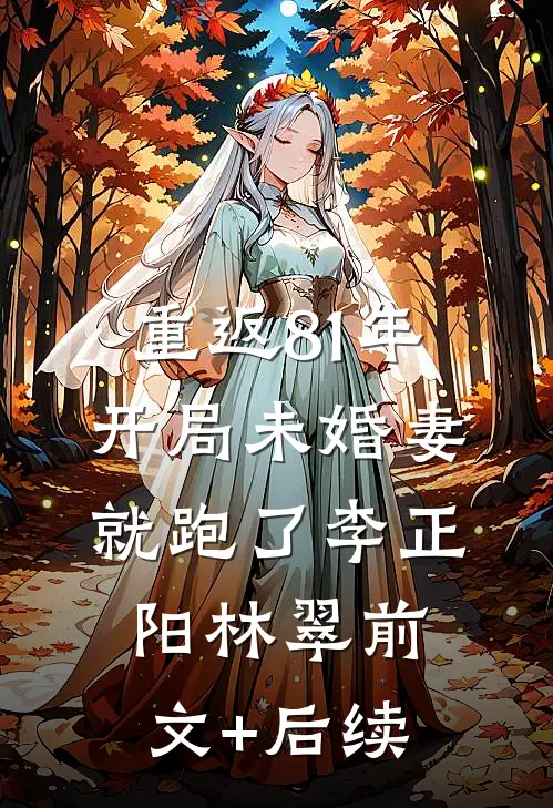 重返81年，开局未婚妻就跑了李正阳林翠前文+后续