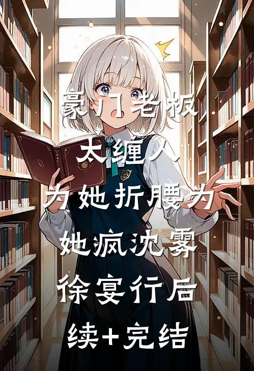 豪门老板太缠人，为她折腰为她疯沈雾徐宴行后续+完结