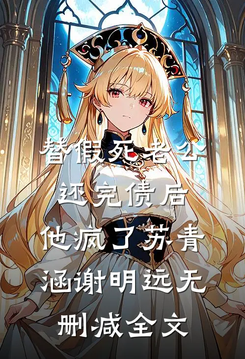 替假死老公还完债后，他疯了苏青涵谢明远无删减全文