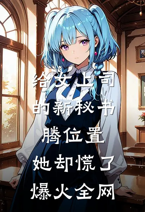 给女上司的新秘书腾位置，她却慌了爆火全网