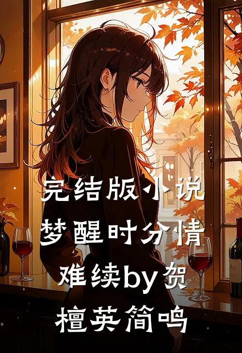 完结版小说梦醒时分情难续by贺檀英简鸣
