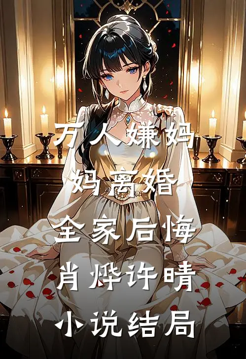 万人嫌妈妈离婚，全家后悔肖烨许晴小说结局
