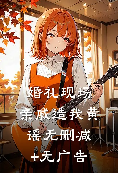 婚礼现场，亲戚造我黄谣无删减+无广告