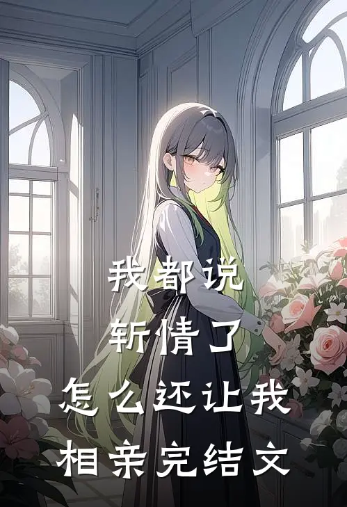 我都说斩情了，怎么还让我相亲完结文