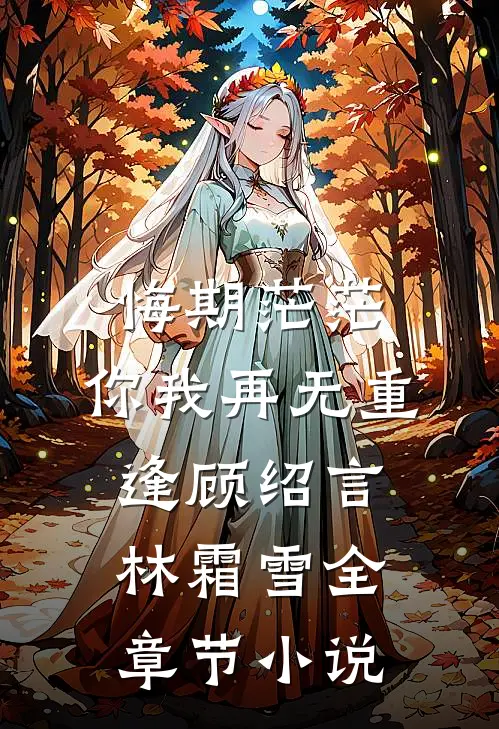 悔期茫茫，你我再无重逢顾绍言林霜雪全章节小说