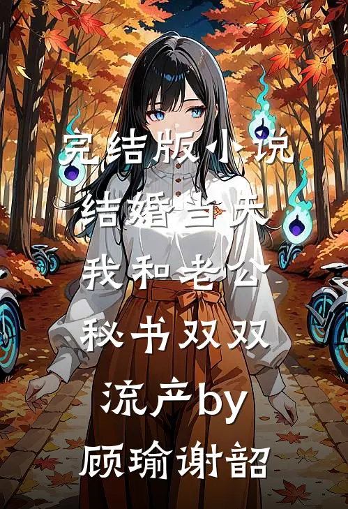 完结版小说结婚当天，我和老公秘书双双流产by顾瑜谢韶