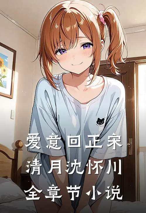 爱意回正宋清月沈怀川全章节小说