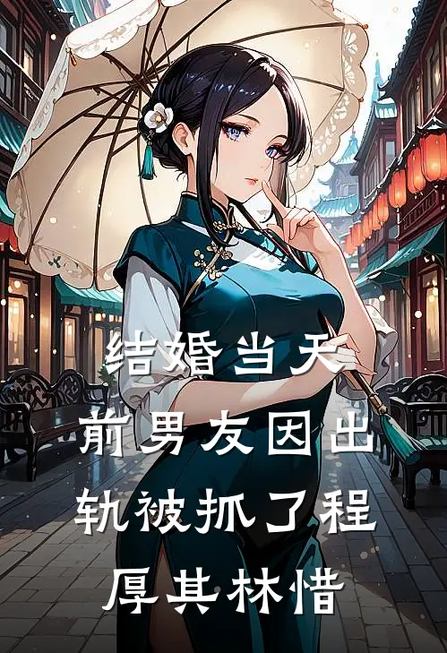 结婚当天，前男友因出轨被抓了程厚其林惜