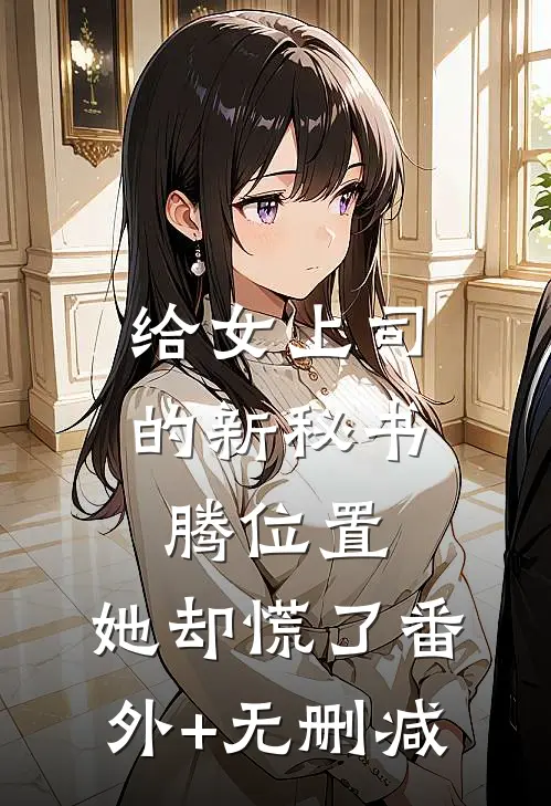 给女上司的新秘书腾位置，她却慌了番外+无删减