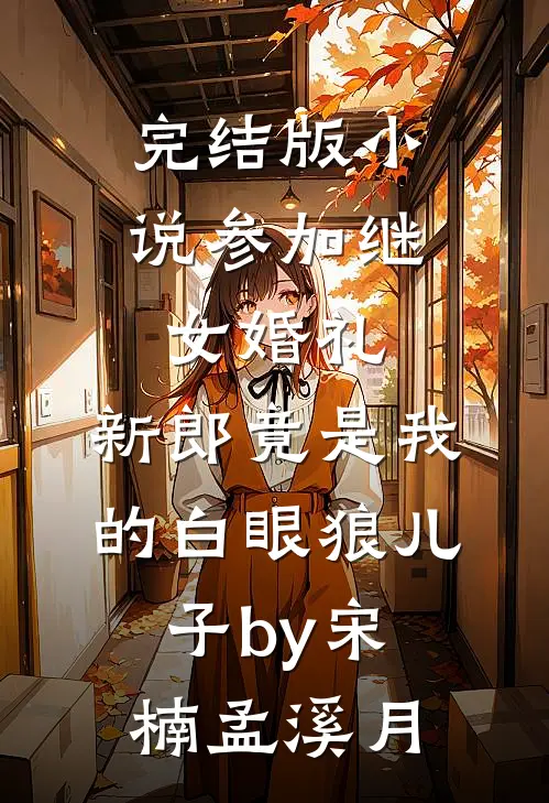 完结版小说参加继女婚礼，新郎竟是我的白眼狼儿子by宋楠孟溪月