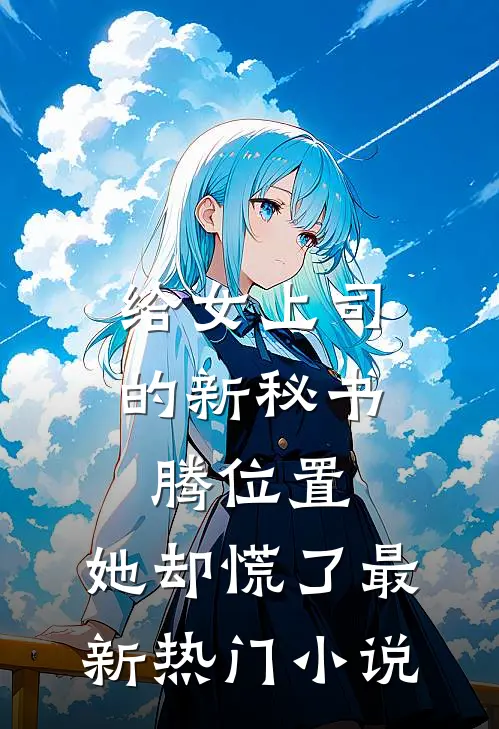 给女上司的新秘书腾位置，她却慌了最新热门小说