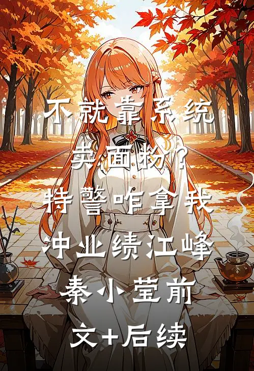 不就靠系统卖面粉？特警咋拿我冲业绩江峰秦小莹前文+后续