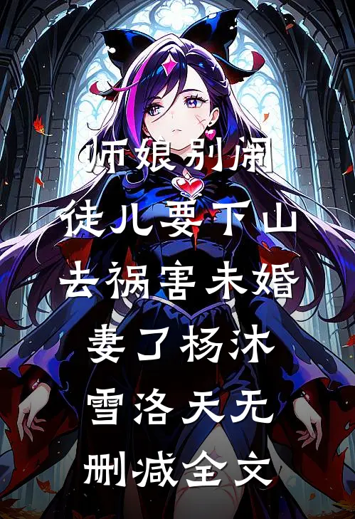 师娘别闹，徒儿要下山去祸害未婚妻了杨沐雪洛天无删减全文
