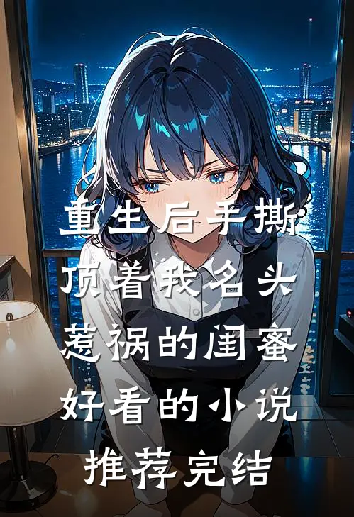 重生后手撕顶着我名头惹祸的闺蜜好看的小说推荐完结