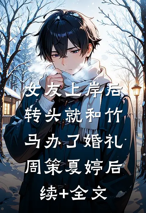 女友上岸后，转头就和竹马办了婚礼周策夏婷后续+全文