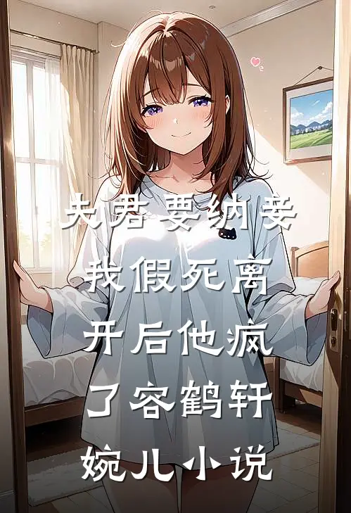 夫君要纳妾，我假死离开后他疯了容鹤轩婉儿小说