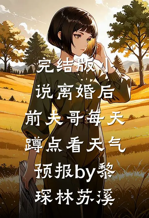 完结版小说离婚后，前夫哥每天蹲点看天气预报by黎琛林苏溪