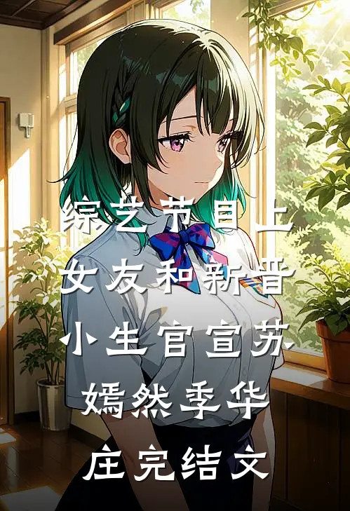 综艺节目上，女友和新晋小生官宣苏嫣然季华庄完结文