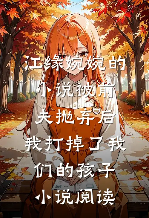 江缘婉婉的小说被前夫抛弃后，我打掉了我们的孩子小说阅读