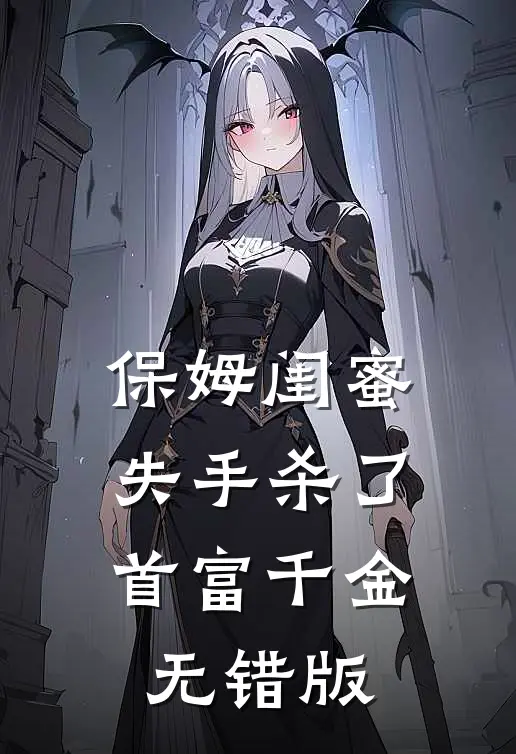 保姆闺蜜失手杀了首富千金无错版
