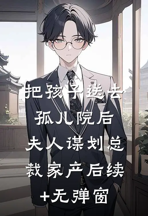 把孩子送去孤儿院后，夫人谋划总裁家产后续+无弹窗