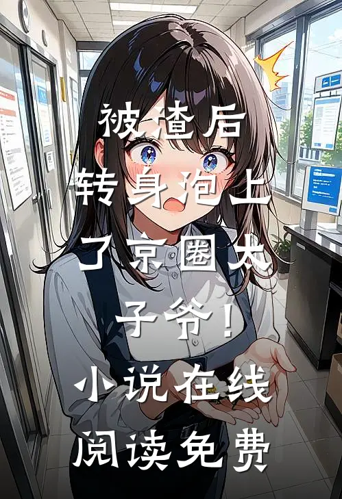 被渣后，转身泡上了京圈太子爷！小说在线阅读免费