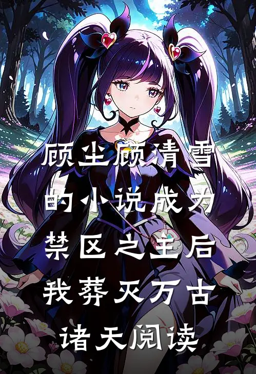 顾尘顾清雪的小说成为禁区之主后，我葬灭万古诸天阅读