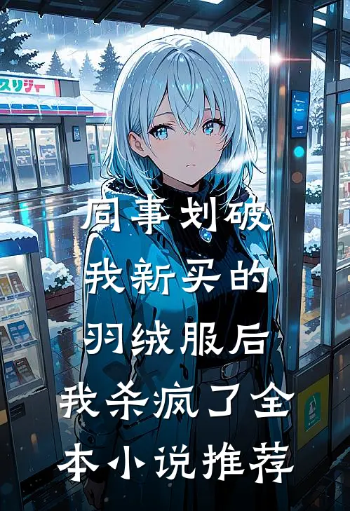 同事划破我新买的羽绒服后，我杀疯了全本小说推荐