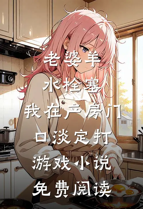 老婆羊水栓塞，我在产房门口淡定打游戏小说免费阅读
