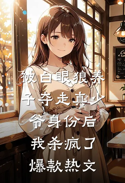 被白眼狼养子夺走真少爷身份后，我杀疯了爆款热文
