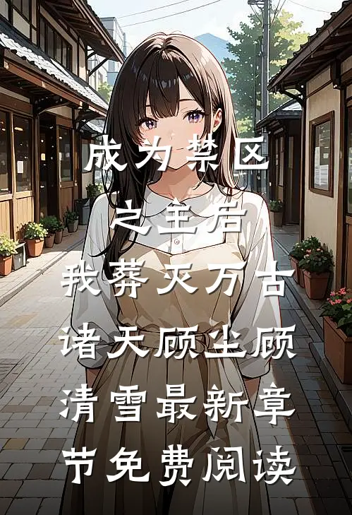 成为禁区之主后，我葬灭万古诸天顾尘顾清雪最新章节免费阅读