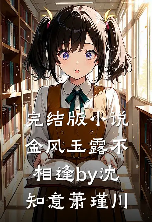 完结版小说金风玉露不相逢by沈知意萧瑾川