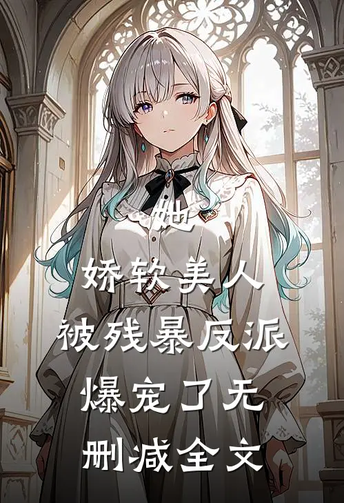 她，娇软美人，被残暴反派爆宠了无删减全文
